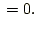 $\displaystyle {}= 0.$