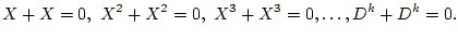 $\displaystyle X + X = 0 ,\ X^2+X^2 = 0 ,\ X^3+X^3=0,\ldots , D^k+D^k=0. $